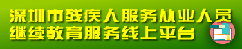 深圳市残疾人服务从业人员继续教育服务线上平台